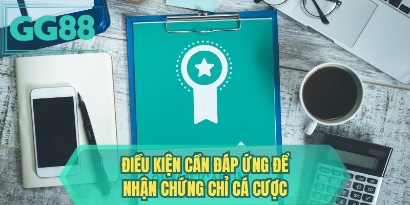 Điều kiện cần đáp ứng để nhận chứng chỉ cá cược