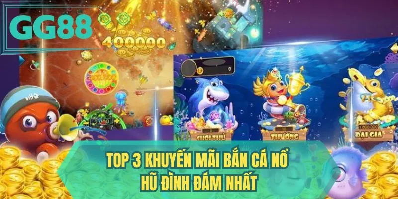 Top 3 khuyến mãi bắn cá nổ hũ đình đám nhất